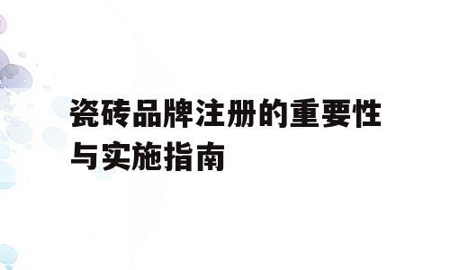 瓷砖品牌注册的重要性与实施指南