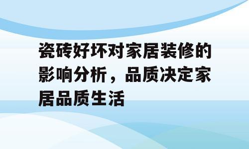 瓷砖好坏对家居装修的影响分析，品质决定家居品质生活
