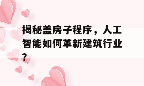 揭秘盖房子程序，人工智能如何革新建筑行业？