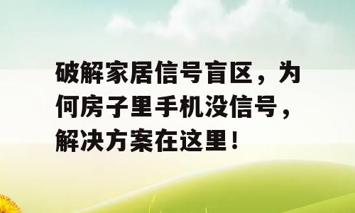 破解家居信号盲区，为何房子里手机没信号，解决方案在这里！