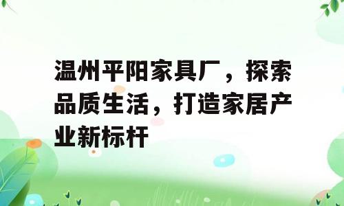 温州平阳家具厂，探索品质生活，打造家居产业新标杆