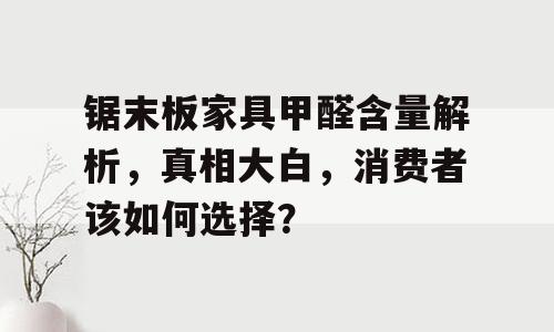 锯末板家具甲醛含量解析，真相大白，消费者该如何选择？