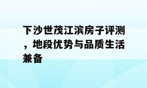 下沙世茂江滨房子评测，地段优势与品质生活兼备
