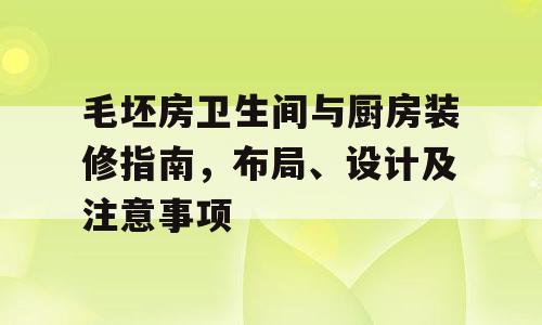 毛坯房卫生间与厨房装修指南，布局、设计及注意事项
