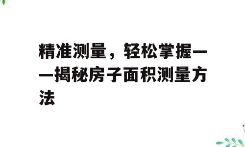 精准测量，轻松掌握——揭秘房子面积测量方法