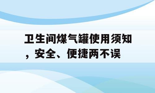 卫生间煤气罐使用须知，安全、便捷两不误