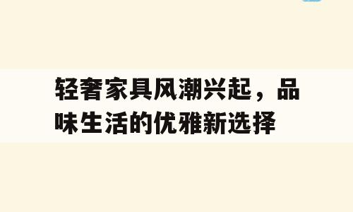 轻奢家具风潮兴起，品味生活的优雅新选择