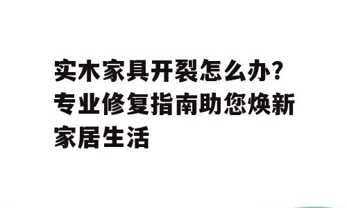 实木家具开裂怎么办？专业修复指南助您焕新家居生活
