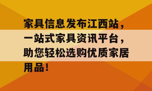 家具信息发布江西站，一站式家具资讯平台，助您轻松选购优质家居用品！