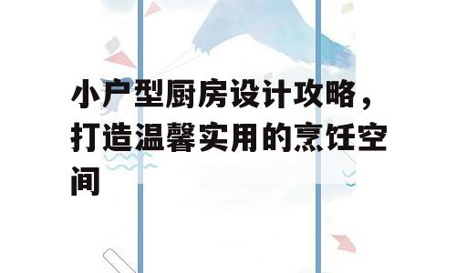小户型厨房设计攻略，打造温馨实用的烹饪空间