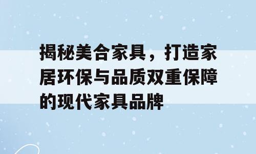揭秘美合家具，打造家居环保与品质双重保障的现代家具品牌