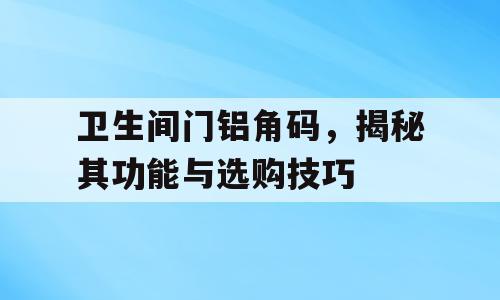 卫生间门铝角码，揭秘其功能与选购技巧