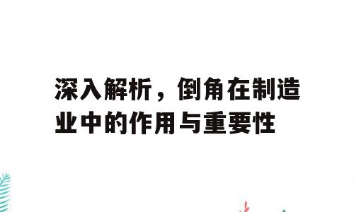 深入解析，倒角在制造业中的作用与重要性