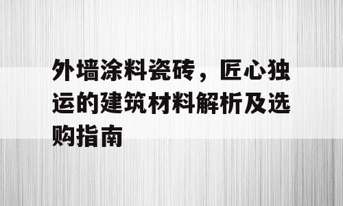 外墙涂料瓷砖，匠心独运的建筑材料解析及选购指南