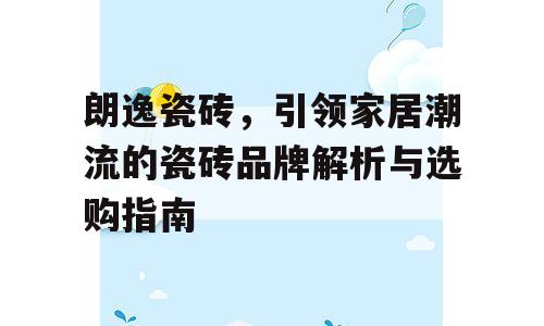 朗逸瓷砖，引领家居潮流的瓷砖品牌解析与选购指南