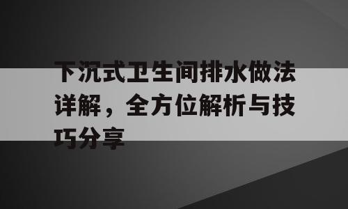下沉式卫生间排水做法详解，全方位解析与技巧分享