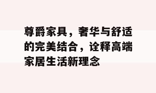 尊爵家具，奢华与舒适的完美结合，诠释高端家居生活新理念