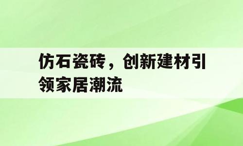 仿石瓷砖，创新建材引领家居潮流
