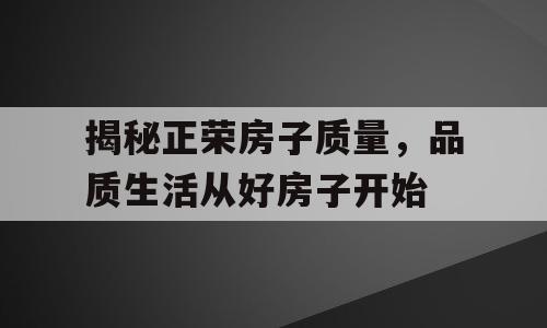 揭秘正荣房子质量，品质生活从好房子开始