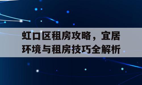 虹口区租房攻略，宜居环境与租房技巧全解析