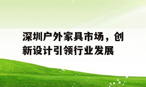 深圳户外家具市场，创新设计引领行业发展