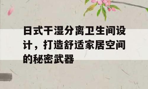 日式干湿分离卫生间设计，打造舒适家居空间的秘密武器
