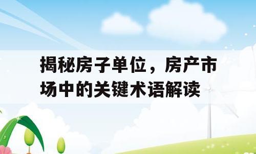揭秘房子单位，房产市场中的关键术语解读