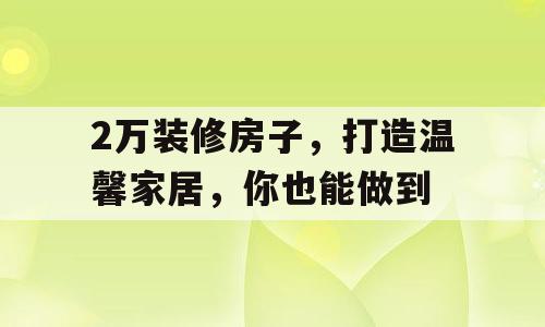 2万装修房子，打造温馨家居，你也能做到
