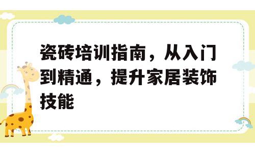 瓷砖培训指南，从入门到精通，提升家居装饰技能