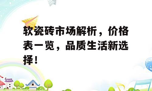 软瓷砖市场解析，价格表一览，品质生活新选择！