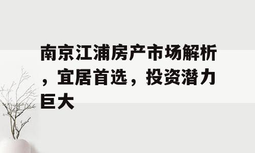 南京江浦房产市场解析，宜居首选，投资潜力巨大