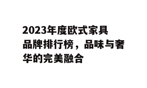 2023年度欧式家具品牌排行榜，品味与奢华的完美融合