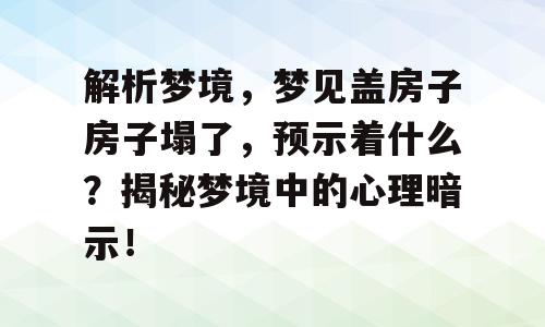 解析梦境，梦见盖房子房子塌了，预示着什么？揭秘梦境中的心理暗示！