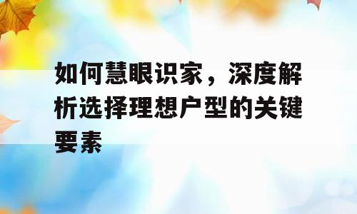 如何慧眼识家，深度解析选择理想户型的关键要素