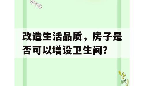 改造生活品质，房子是否可以增设卫生间？