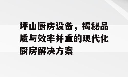 坪山厨房设备，揭秘品质与效率并重的现代化厨房解决方案