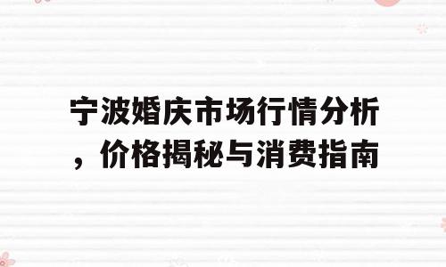 宁波婚庆市场行情分析，价格揭秘与消费指南