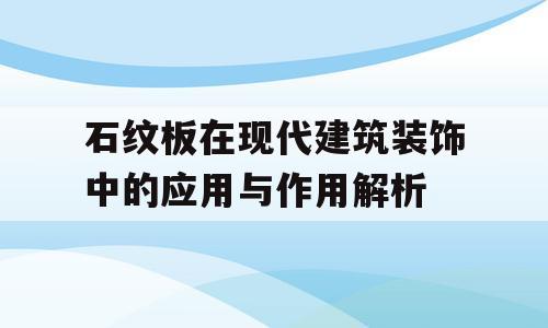 石纹板在现代建筑装饰中的应用与作用解析