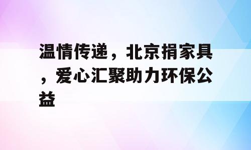 温情传递，北京捐家具，爱心汇聚助力环保公益
