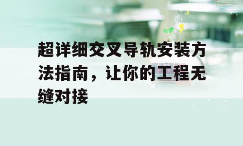 超详细交叉导轨安装方法指南，让你的工程无缝对接