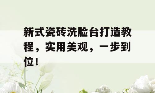 新式瓷砖洗脸台打造教程，实用美观，一步到位！