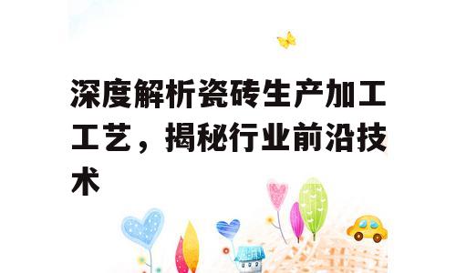 深度解析瓷砖生产加工工艺，揭秘行业前沿技术