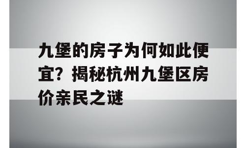 九堡的房子为何如此便宜？揭秘杭州九堡区房价亲民之谜