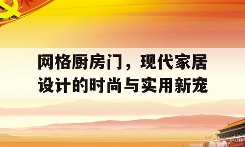 网格厨房门，现代家居设计的时尚与实用新宠