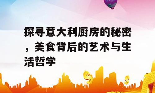 探寻意大利厨房的秘密，美食背后的艺术与生活哲学
