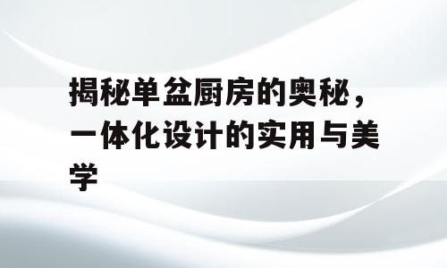 揭秘单盆厨房的奥秘，一体化设计的实用与美学