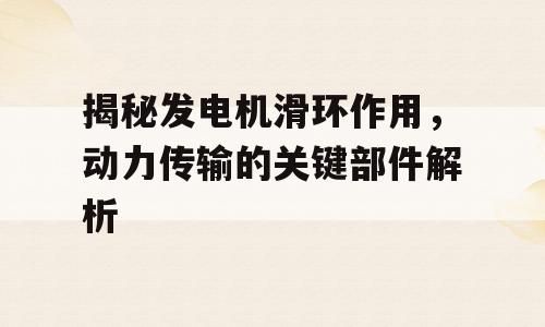揭秘发电机滑环作用，动力传输的关键部件解析