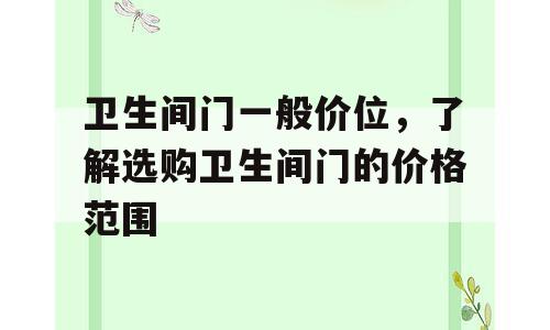 卫生间门一般价位，了解选购卫生间门的价格范围