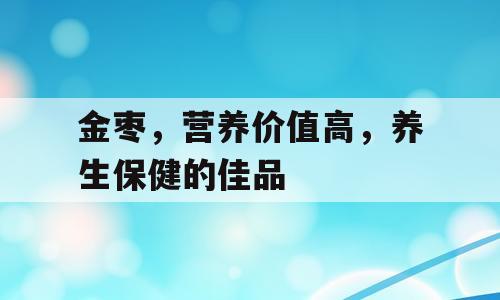 金枣，营养价值高，养生保健的佳品