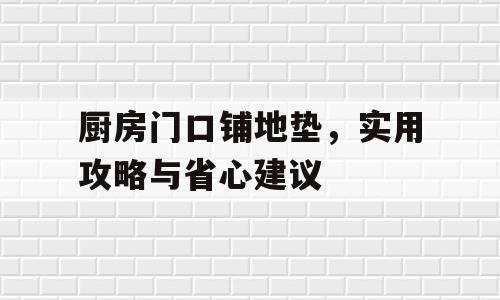 厨房门口铺地垫，实用攻略与省心建议